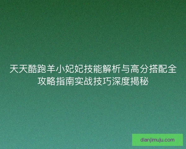 天天酷跑羊小妃妃技能解析与高分搭配全攻略指南实战技巧深度揭秘